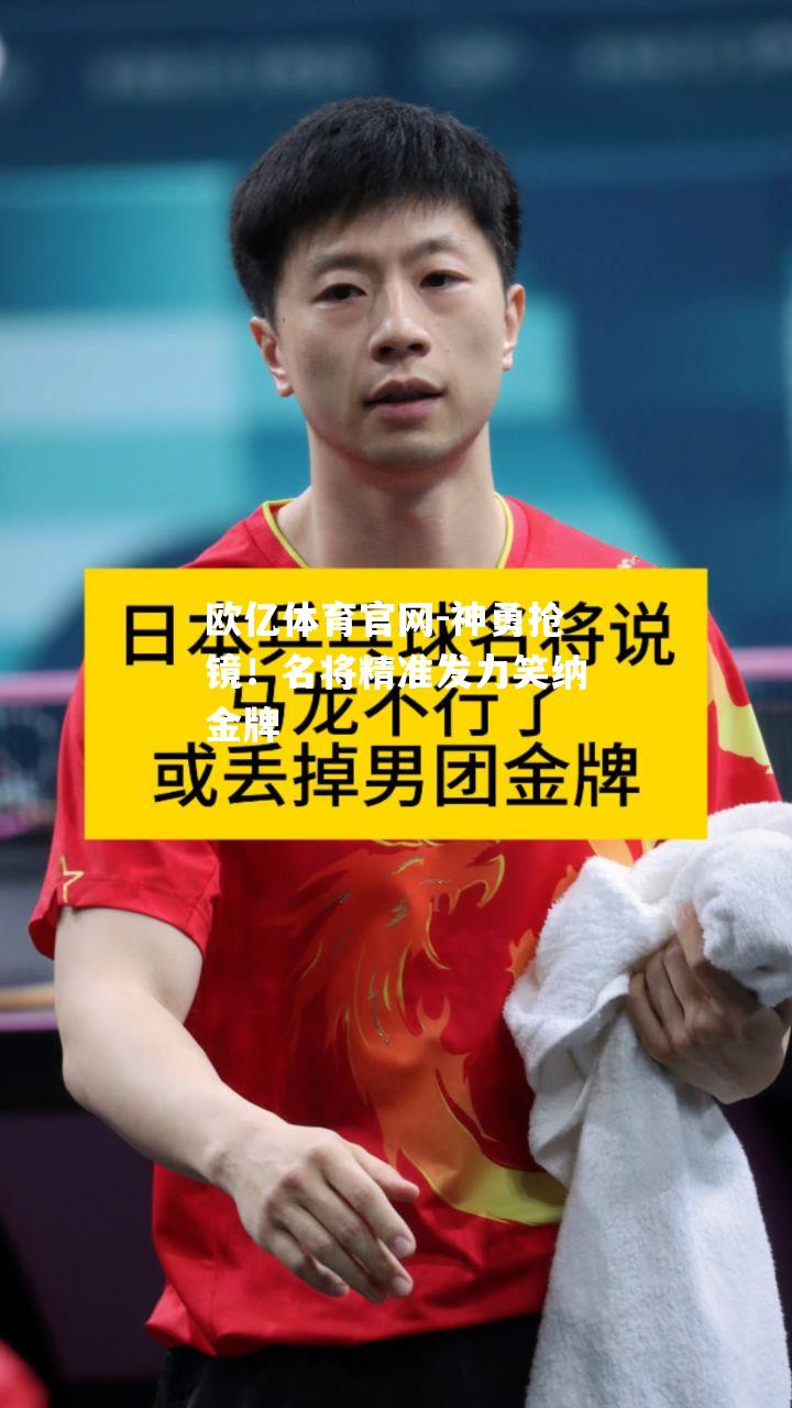 神勇抢镜！名将精准发力笑纳金牌